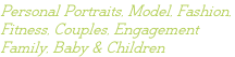Personal Portraits, Model, Fashion,  Fitness, Couples, Engagement Family, Baby & Children